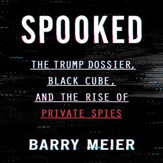 Get PDF EBOOK EPUB KINDLE Spooked: The Trump Dossier, Black Cube, and the Rise of Private Spies by
