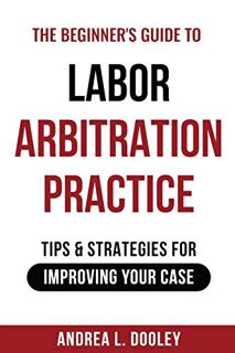 [Read] KINDLE PDF EBOOK EPUB The Beginner's Guide to Labor Arbitration Practice: Tips & Strategies f