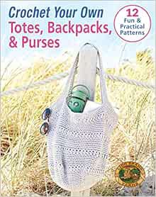 Get PDF EBOOK EPUB KINDLE Crochet Your Own Totes, Backpacks, & Purses-12 Fun & Practical Patterns by