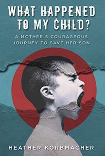 [GET] [EPUB KINDLE PDF EBOOK] What Happened to My Child?: A Mother's Courageous Journey to Save Her