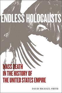 ACCESS EBOOK EPUB KINDLE PDF Endless Holocausts: Mass Death in the History of the United States Empi