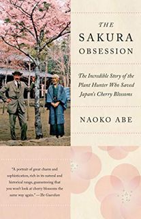 GET [PDF EBOOK EPUB KINDLE] The Sakura Obsession: The Incredible Story of the Plant Hunter Who Saved