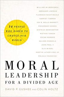 [ACCESS] PDF EBOOK EPUB KINDLE Moral Leadership for a Divided Age: Fourteen People Who Dared to Chan