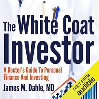 ACCESS EPUB KINDLE PDF EBOOK The White Coat Investor: A Doctor's Guide to Personal Finance and Inves