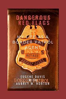 Access PDF EBOOK EPUB KINDLE Dangerous Red Flags: My Life as a Border Patrol Agent by  Eugene Davis