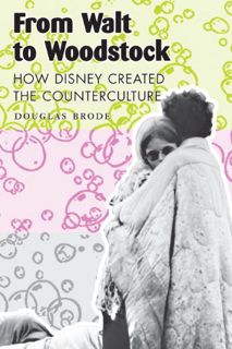 Get [PDF EBOOK EPUB KINDLE] From Walt to Woodstock: How Disney Created the Counterculture by  Dougla