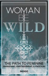 VIEW [PDF EBOOK EPUB KINDLE] Woman Be Wild: The path to feminine awakening, empowerment, and freedom