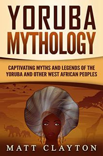 [VIEW] [KINDLE PDF EBOOK EPUB] Yoruba Mythology: Captivating Myths and Legends of the Yoruba and Oth