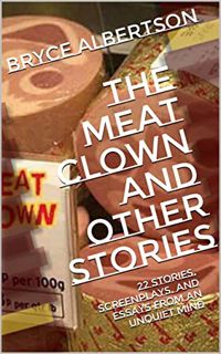 Get EBOOK EPUB KINDLE PDF The Meat Clown and Other Stories: 22 stories, screenplays, and essays from