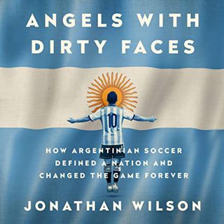 Read [KINDLE PDF EBOOK EPUB] Angels with Dirty Faces: How Argentinian Soccer Defined a Nation and Ch