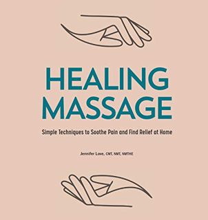 Access KINDLE PDF EBOOK EPUB Healing Massage: Simple Techniques to Soothe Pain and Find Relief at Ho