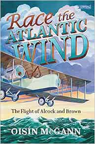Read [PDF EBOOK EPUB KINDLE] Race the Atlantic Wind: The Flight of Alcock and Brown by Oisín McGann