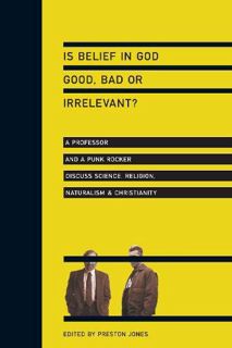 Access [KINDLE PDF EBOOK EPUB] Is Belief in God Good, Bad or Irrelevant?: A Professor and a Punk Roc