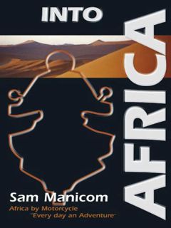 VIEW EBOOK EPUB KINDLE PDF Into Africa: Africa by Motorcycle "Every day an Adventure" by  Sam Manico
