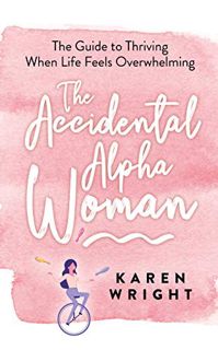 [GET] [PDF EBOOK EPUB KINDLE] The Accidental Alpha Woman: The Guide to Thriving When Life Feels Over