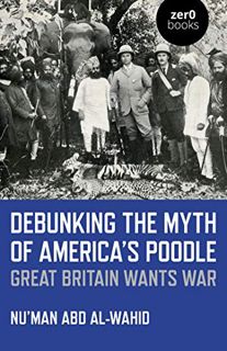 [Get] [PDF EBOOK EPUB KINDLE] Debunking the Myth of America's Poodle: Great Britain Wants War by  Nu