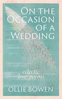 [GET] [PDF EBOOK EPUB KINDLE] On the Occasion of a Wedding: Eclectic Love Poems by  Ollie Bowen 🖌️