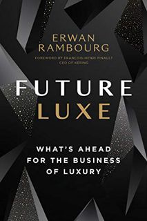 [ACCESS] PDF EBOOK EPUB KINDLE Future Luxe: What's Ahead for the Business of Luxury by Erwan Rambour