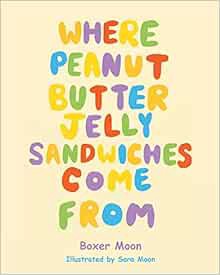 GET [EBOOK EPUB KINDLE PDF] Where Peanut Butter Jelly Sandwiches Come From by Boxer Moon 📜
