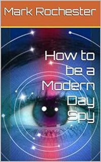 [Get] EBOOK EPUB KINDLE PDF How to be a Modern Day Spy by Mark Rochester 📗