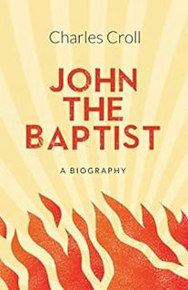 ACCESS [PDF EBOOK EPUB KINDLE] John The Baptist: A Biography by Charles Croll ✅
