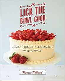 Read [KINDLE PDF EBOOK EPUB] Lick the Bowl Good: Classic Home-Style Desserts with a Twist by Monica
