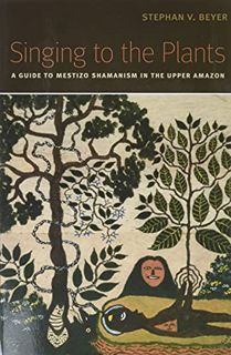 ACCESS [EPUB KINDLE PDF EBOOK] Singing to the Plants: A Guide to Mestizo Shamanism in the Upper Amaz