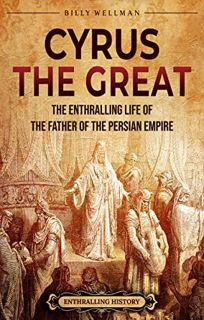 READ [EBOOK EPUB KINDLE PDF] Cyrus the Great: The Enthralling Life of the Father of the Persian Empi