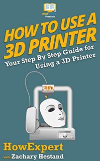 ACCESS [PDF EBOOK EPUB KINDLE] How To Use a 3D Printer by  HowExpert &  Zachary Hestand 📋