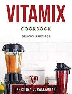 [GET] [KINDLE PDF EBOOK EPUB] Vitamix Cookbook: Delicious Recipes by  Kristina G Callaghan 🖊️