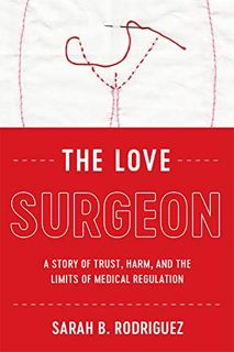 Access [KINDLE PDF EBOOK EPUB] The Love Surgeon: A Story of Trust, Harm, and the Limits of Medical R