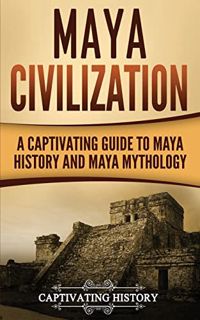 Get [EPUB KINDLE PDF EBOOK] Maya Civilization: A Captivating Guide to Maya History and Maya Mytholog