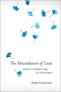 [View] EPUB KINDLE PDF EBOOK The Abundance of Less: Lessons in Simple Living from Rural Japan by  An