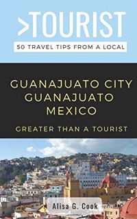 [Get] KINDLE PDF EBOOK EPUB GREATER THAN A TOURIST- GUANAJUATO CITY GUANAJUATO MEXICO: 50 Travel Tip