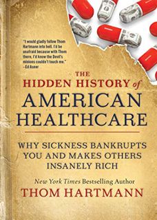 Access EBOOK EPUB KINDLE PDF The Hidden History of American Healthcare: Why Sickness Bankrupts You a