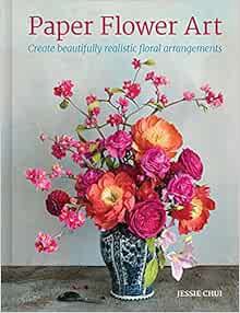 READ EPUB KINDLE PDF EBOOK Paper Flower Art: Create Beautifully Realistic Floral Arrangement by Jess