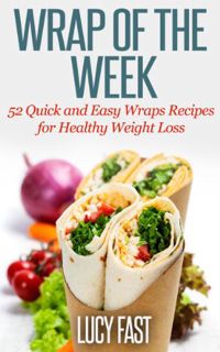 [Get] EBOOK EPUB KINDLE PDF Wrap of The Week: 52 Quick and Easy Wraps Recipes for Healthy Weight Los