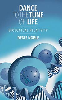 Get EPUB KINDLE PDF EBOOK Dance to the Tune of Life: Biological Relativity by  Denis Noble 💛
