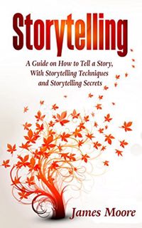 ACCESS EPUB KINDLE PDF EBOOK Storytelling: a Guide on How to Tell a Story with Storytelling Techniqu