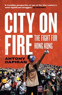 Get [EPUB KINDLE PDF EBOOK] City on Fire: the fight for Hong Kong by  Antony Dapiran 🗃️