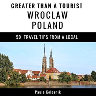 [View] PDF EBOOK EPUB KINDLE Greater Than a Tourist: Wroclaw, Poland: 50 Travel Tips from a Local by