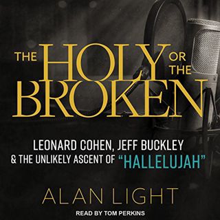 [Get] [KINDLE PDF EBOOK EPUB] The Holy or the Broken: Leonard Cohen, Jeff Buckley, and the Unlikely