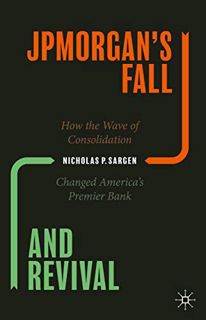 GET [KINDLE PDF EBOOK EPUB] JPMorgan’s Fall and Revival: How the Wave of Consolidation Changed Ameri