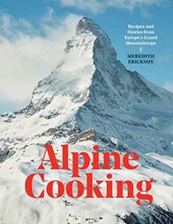 ACCESS PDF EBOOK EPUB KINDLE Alpine Cooking: Recipes and Stories from Europe's Grand Mountaintops [A