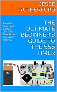 Read EBOOK EPUB KINDLE PDF The Ultimate Beginner's Guide to the 555 Timer: Build the Atari Punk Cons