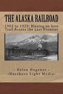 Get EBOOK EPUB KINDLE PDF The Alaska Railroad: 1902 to 1923: Blazing an Iron Trail across the Great