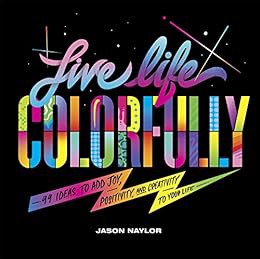 Access [KINDLE PDF EBOOK EPUB] Live Life Colorfully: 99 Ways to Add Joy, Creativity, and Positivity