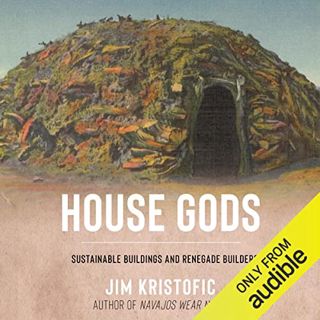 Access EPUB KINDLE PDF EBOOK House Gods: Sustainable Buildings and Renegade Builders by  Jim Kristof