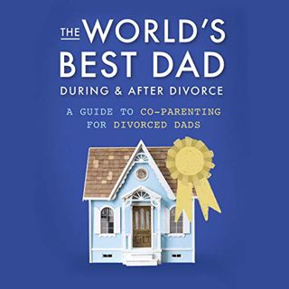 [GET] EBOOK EPUB KINDLE PDF The World's Best Dad During and After Divorce: A Guide to Co-Parenting f