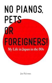 ACCESS [PDF EBOOK EPUB KINDLE] No Pianos, Pets or Foreigners!: My Life in Japan in the 80's. by Joe